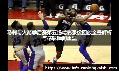 马刺与火箭季后赛第五场精彩录像回放全景解析与精彩瞬间重温