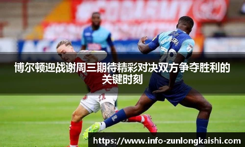 博尔顿迎战谢周三期待精彩对决双方争夺胜利的关键时刻